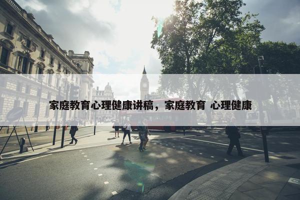 家庭教育心理健康讲稿，家庭教育 心理健康