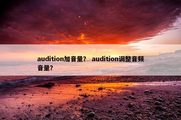 audition加音量? audition调整音频音量? audition加音量? audition调整音频音量?