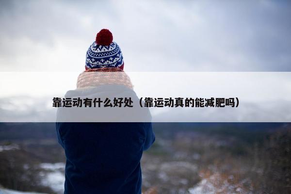 靠运动有什么好处(靠运动真的能减肥吗) 靠运动有什么好处(靠运动真的能减肥吗)