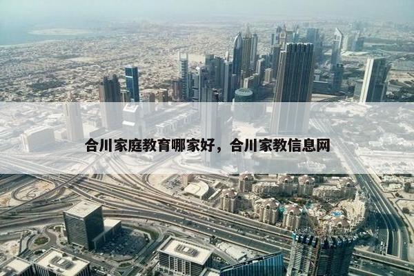 合川家庭教育哪家好，合川家教信息网