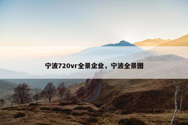 宁波720vr全景企业,宁波全景图 宁波720vr全景企业,宁波全景图