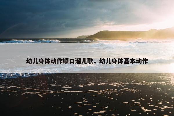 幼儿身体动作顺口溜儿歌，幼儿身体基本动作