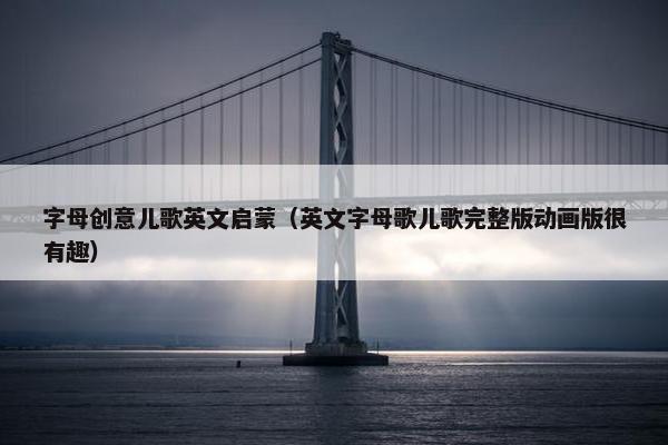 字母创意儿歌英文启蒙(英文字母歌儿歌完整版动画版很有趣) 字母创意儿歌英文启蒙(英文字母歌儿歌完整版动画版很有趣)