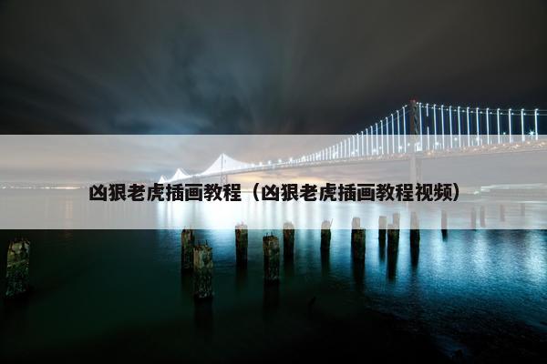 凶狠老虎插画教程（凶狠老虎插画教程视频）