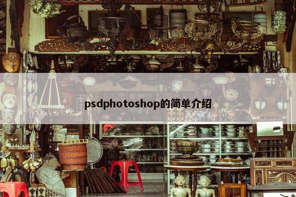 psdphotoshop的简单介绍 psdphotoshop的简单介绍