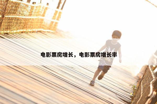 电影票房增长，电影票房增长率