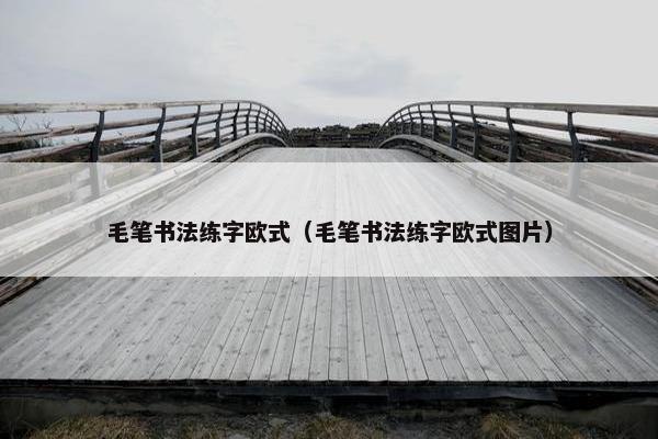 毛笔书法练字欧式(毛笔书法练字欧式图片) 毛笔书法练字欧式(毛笔书法练字欧式图片)