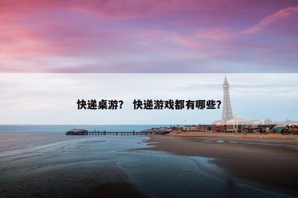 快递桌游? 快递游戏都有哪些? 快递桌游? 快递游戏都有哪些?