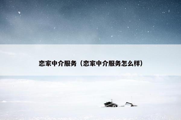 恋家中介服务（恋家中介服务怎么样）