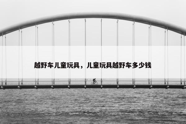 越野车儿童玩具,儿童玩具越野车多少钱 越野车儿童玩具,儿童玩具越野车多少钱