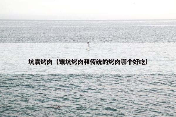 坑囊烤肉（馕坑烤肉和传统的烤肉哪个好吃）