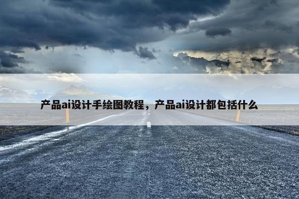 产品ai设计手绘图教程，产品ai设计都包括什么