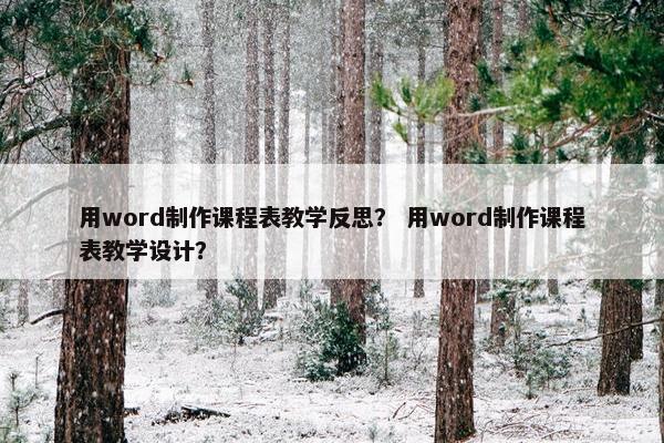 用word制作课程表教学反思? 用word制作课程表教学设计? 用word制作课程表教学反思? 用word制作课程表教学设计?