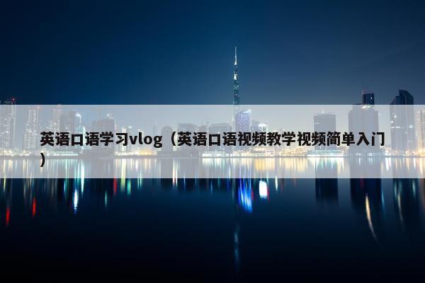 英语口语学习vlog（英语口语视频教学视频简单入门）