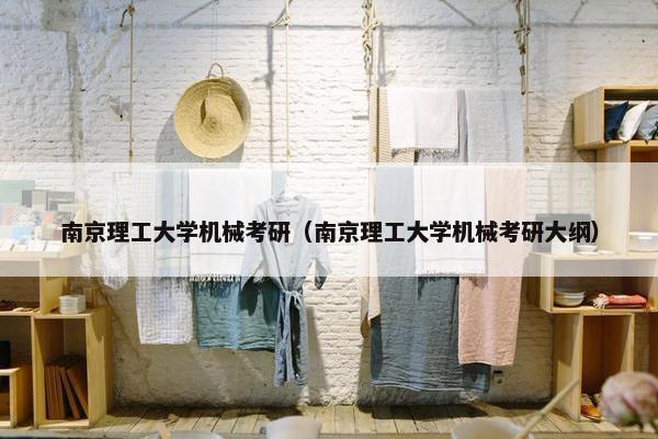 南京理工大学机械考研（南京理工大学机械考研大纲）