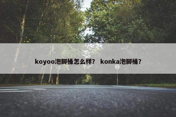 koyoo泡脚桶怎么样? konka泡脚桶? koyoo泡脚桶怎么样? konka泡脚桶?