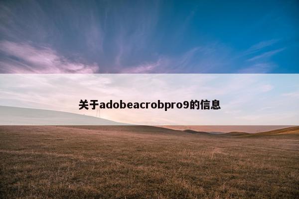 关于adobeacrobpro9的信息 关于adobeacrobpro9的信息