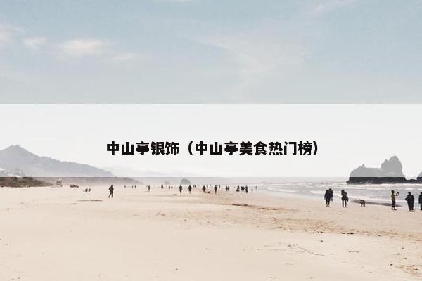 中山亭银饰（中山亭美食热门榜）