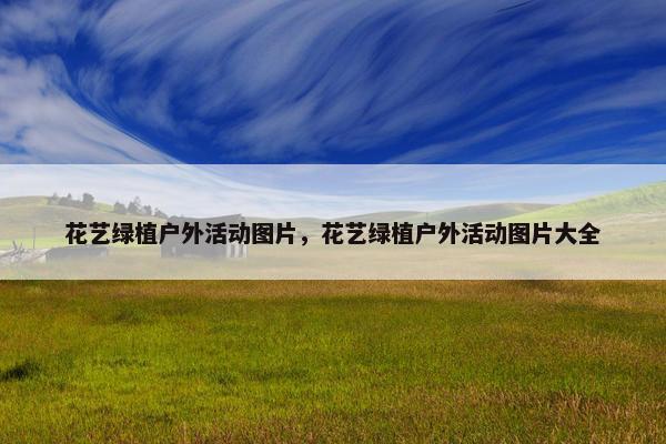 花艺绿植户外活动图片，花艺绿植户外活动图片大全