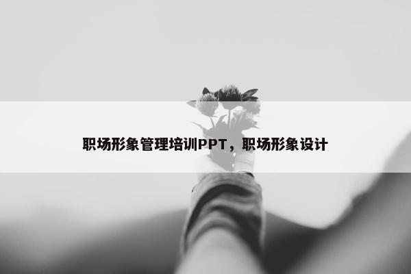 职场形象管理培训PPT，职场形象设计