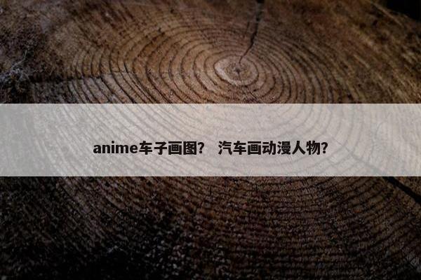 anime车子画图？ 汽车画动漫人物？