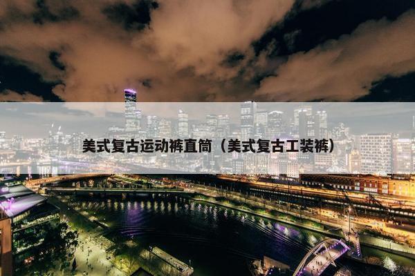 美式复古运动裤直筒（美式复古工装裤）