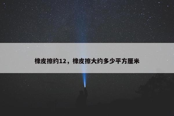 橡皮擦约12，橡皮擦大约多少平方厘米