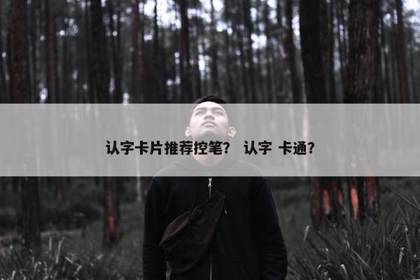 认字卡片推荐控笔？ 认字 卡通？