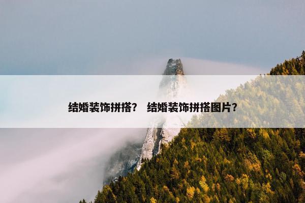 结婚装饰拼搭？ 结婚装饰拼搭图片？