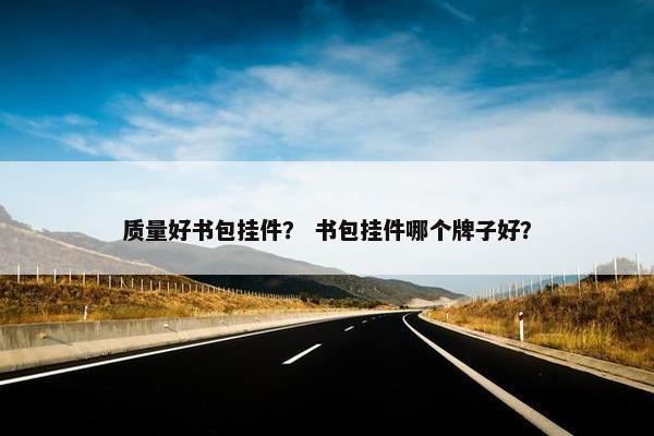 质量好书包挂件？ 书包挂件哪个牌子好？