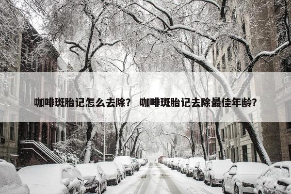 咖啡斑胎记怎么去除？ 咖啡斑胎记去除最佳年龄？