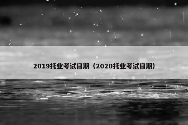2019托业考试日期（2020托业考试日期）