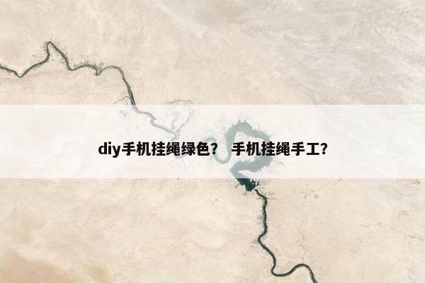 diy手机挂绳绿色？ 手机挂绳手工？