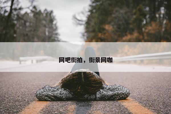 网吧街拍，街景网咖