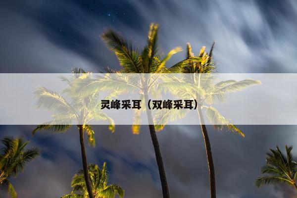 灵峰采耳（双峰采耳）