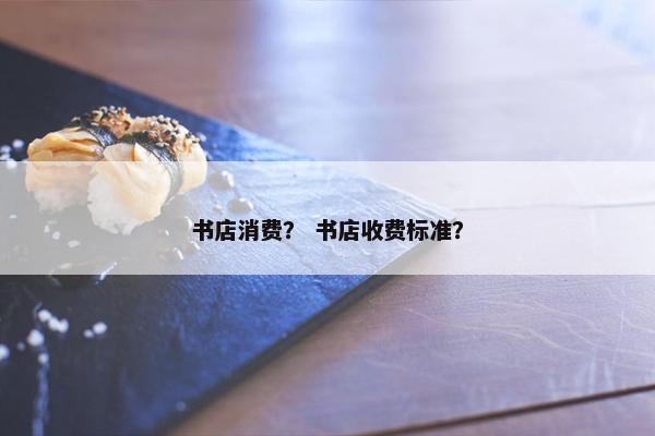 书店消费？ 书店收费标准？