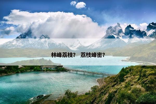 林峰荔枝？ 荔枝峰密？