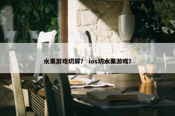 水果游戏切屏？ ios切水果游戏？