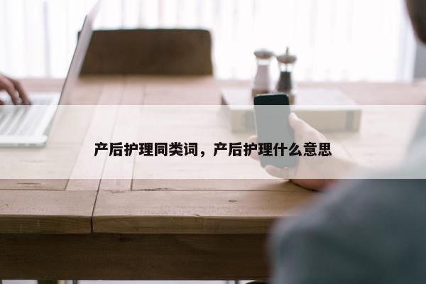 产后护理同类词，产后护理什么意思