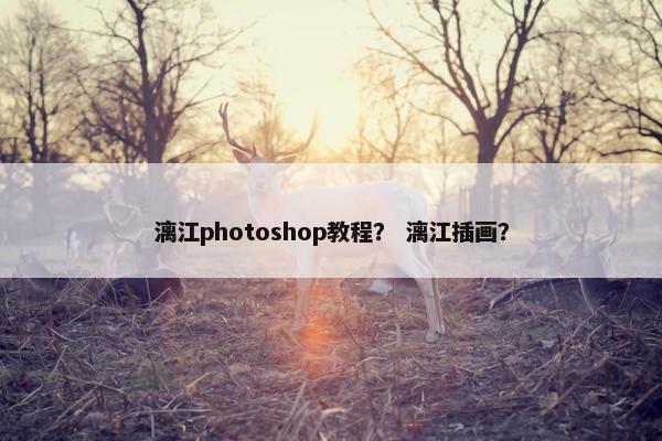 漓江photoshop教程？ 漓江插画？