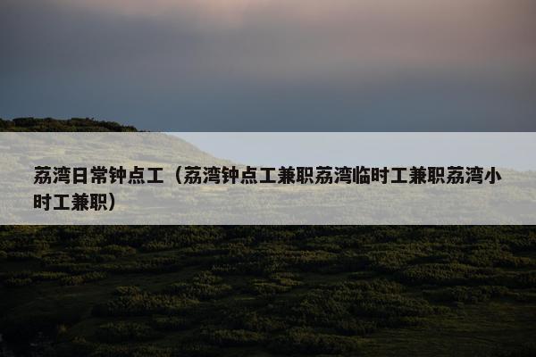 荔湾日常钟点工（荔湾钟点工兼职荔湾临时工兼职荔湾小时工兼职）