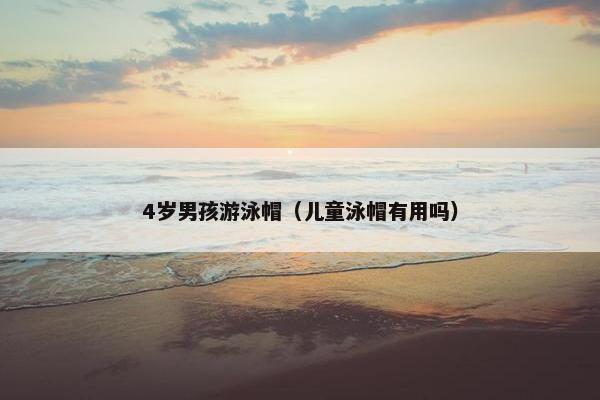 4岁男孩游泳帽（儿童泳帽有用吗）