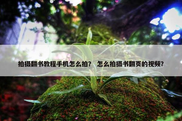 拍摄翻书教程手机怎么拍？ 怎么拍摄书翻页的视频？