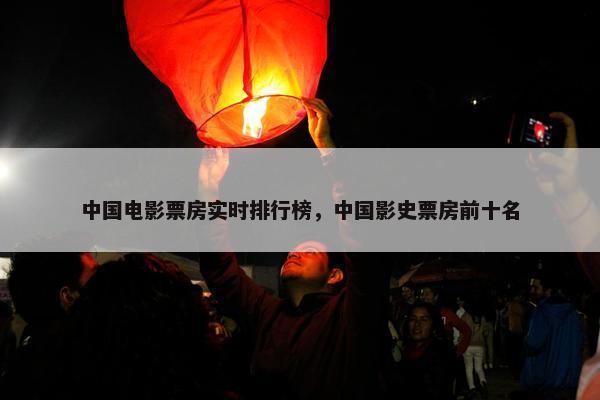中国电影票房实时排行榜，中国影史票房前十名