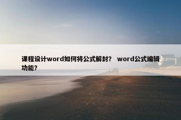 课程设计word如何将公式解封？ word公式编辑功能？