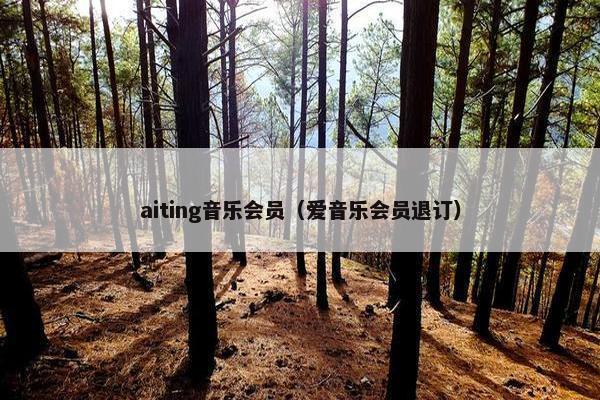 aiting音乐会员（爱音乐会员退订）