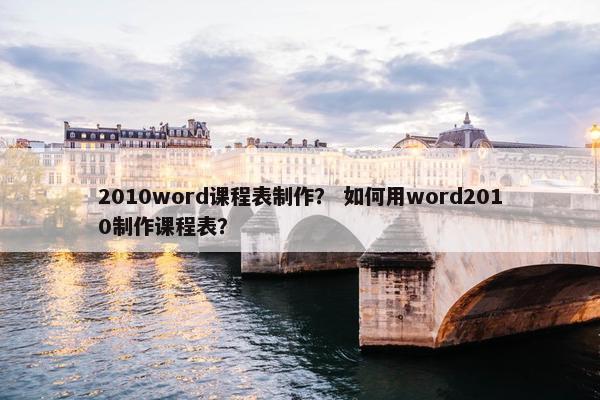 2010word课程表制作？ 如何用word2010制作课程表？