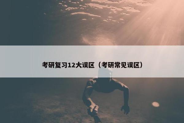 考研复习12大误区（考研常见误区）