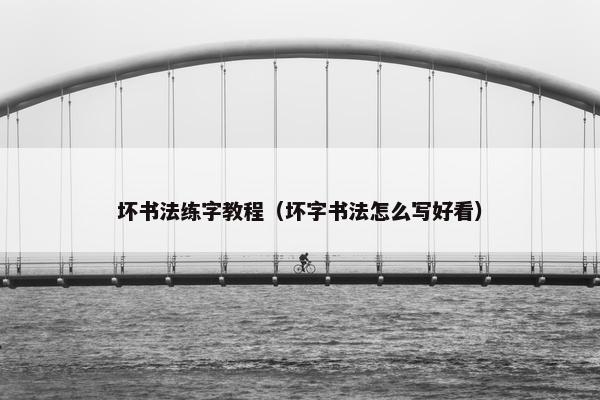 坏书法练字教程（坏字书法怎么写好看）