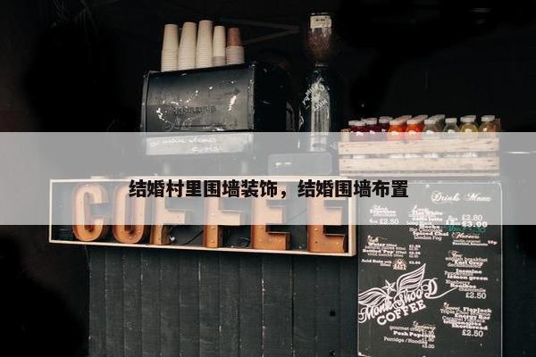 结婚村里围墙装饰,结婚围墙布置 结婚村里围墙装饰,结婚围墙布置